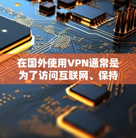 在国外使用VPN通常是为了访问互联网、保持远程办公或其他网络服务。以下是一些在国外常见的VPN服务,供您参考 在国外使用VPN通常是为了访问互联网、保持远程办公或其他网络服务。以下是一些在国外常见的VPN服务,供您参考
