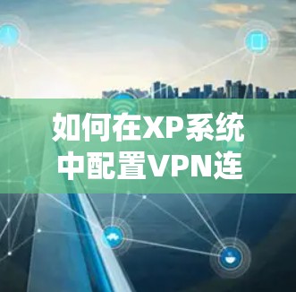 如何在XP系统中配置VPN连接不上,解决方法大白! 如何在XP系统中配置VPN连接不上,解决方法大白!