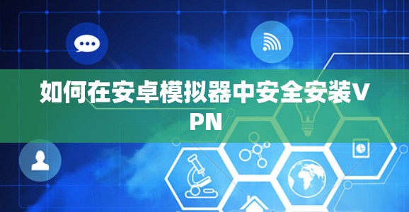 如何在安卓模拟器中安全安装VPN