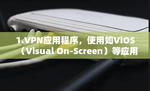 1.VPN应用程序，使用如ViOS（Visual On-Screen）等应用，这些应用程序可以通过移动数据连接VPN服务