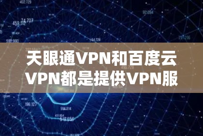 天眼通VPN和百度云VPN都是提供VPN服务的工具，但它们的使用场景和功能有所不同。以下是对它们的详细介绍