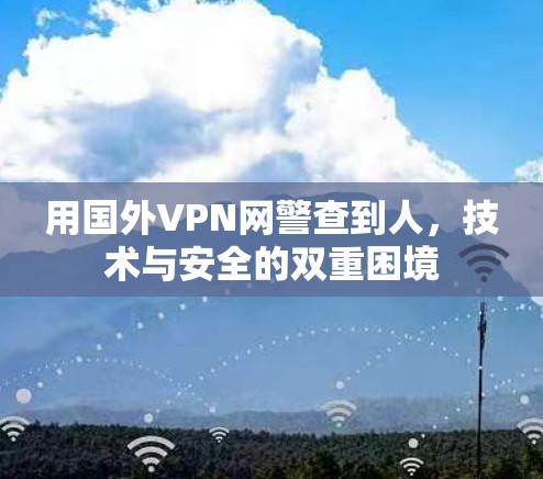 用国外VPN网警查到人,技术与安全的双重困境