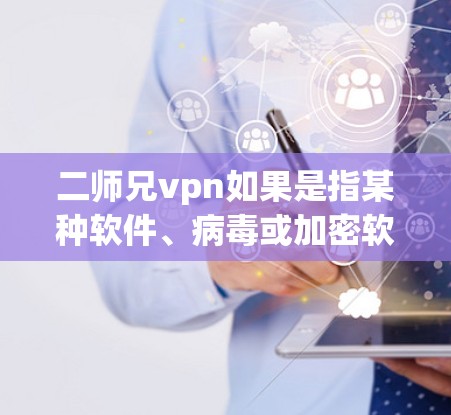 二师兄vpn如果是指某种软件、病毒或加密软件,建议您参考以下步骤来确认和解决问题