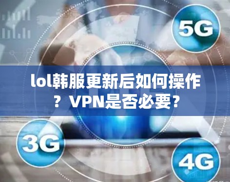 lol韩服更新后如何操作？VPN是否必要？