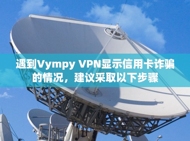 遇到Vympy VPN显示信用卡诈骗的情况，建议采取以下步骤