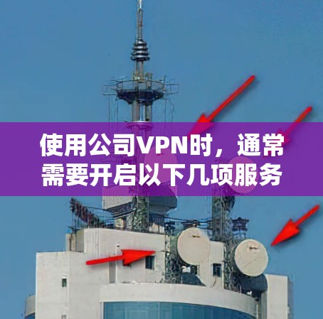 使用公司VPN时，通常需要开启以下几项服务和配置