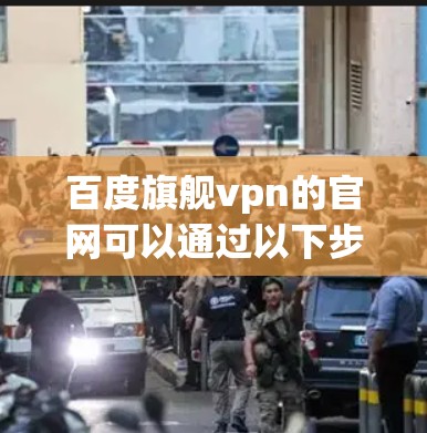 百度旗舰vpn的官网可以通过以下步骤找到