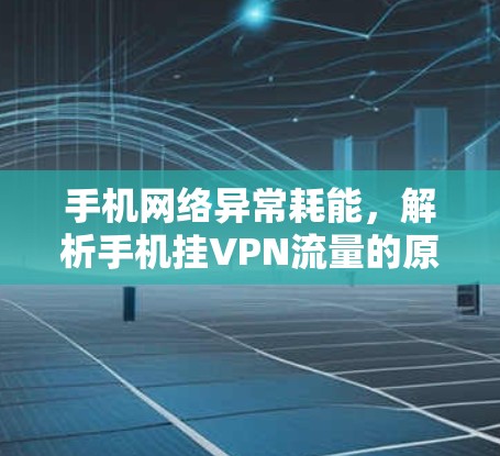 手机网络异常耗能，解析手机挂VPN流量的原因与解决方案