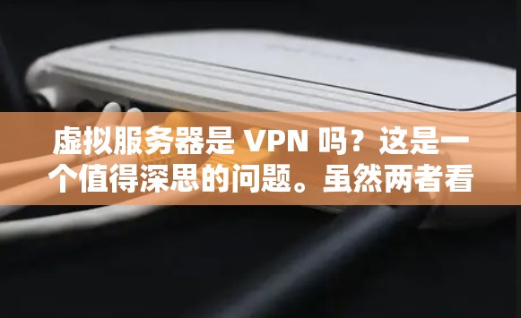 虚拟服务器是 VPN 吗？这是一个值得深思的问题。虽然两者看似相关，但实际上它们的应用场景和功能存在本质的区别。本文将从以下几个方面探讨这个问题