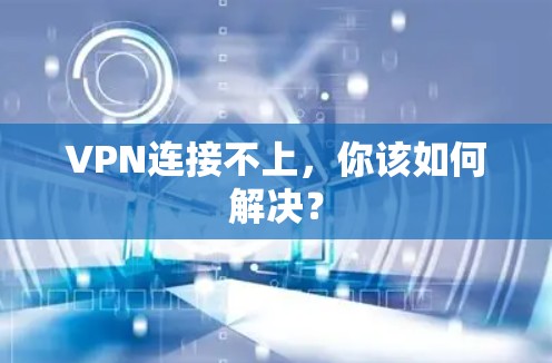 VPN连接不上,你该如何解决?