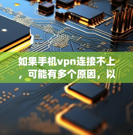 如果手机vpn连接不上,可能有多个原因,以下是一步步的解决方案