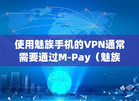 使用魅族手机的VPN通常需要通过M-Pay（魅族的移动支付平台）来实现。以下是一个简化步骤，帮助你使用魅族手机的VPN