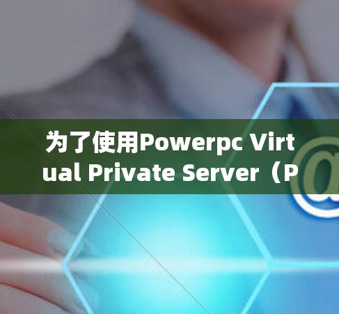 为了使用Powerpc Virtual Private Server(PPVPVP)加密网页访问,以下是一步步的解决方案