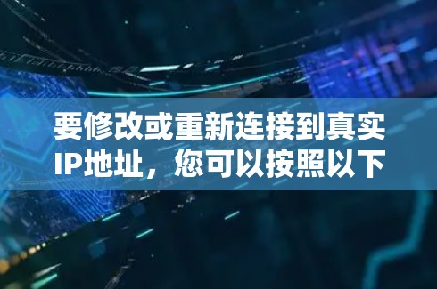 要修改或重新连接到真实IP地址，您可以按照以下步骤操作