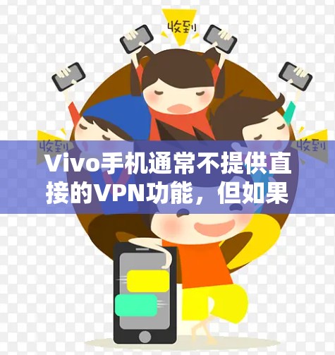 Vivo手机通常不提供直接的VPN功能，但如果你想要在手机上使用VPN服务，并且你的手机是Vivo品牌，可以通过以下方式实现