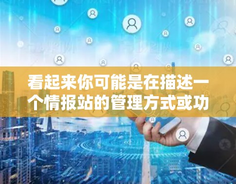 看起来你可能是在描述一个情报站的管理方式或功能,可能是日方在线情报站或本方在线情报站。以下是一个可能的解释和扩展