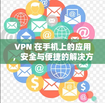 VPN 在手机上的应用,安全与便捷的解决方案
