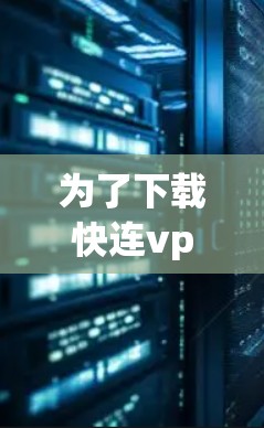 为了下载快连vpn的原版VPN软件，您可以按照以下步骤进行