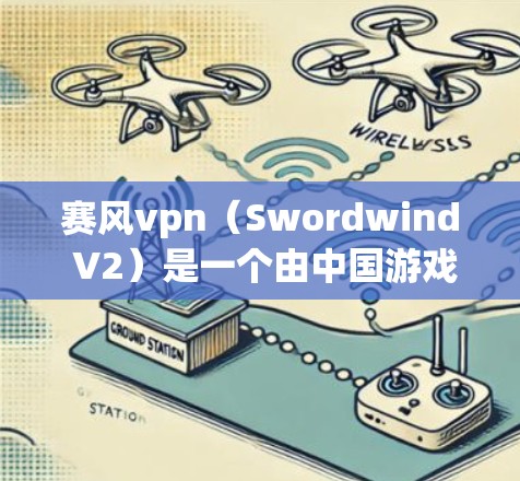 赛风vpn（Swordwind V2）是一个由中国游戏开发公司华美游戏开发的桌面游戏，支持多平台（包括PC、手机、平板等）如果你在寻找赛风vpn的最新版本，以下是一些建议