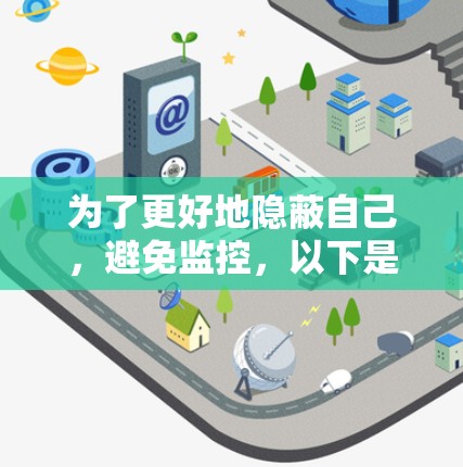 为了更好地隐蔽自己，避免监控，以下是逐步的策略和步骤