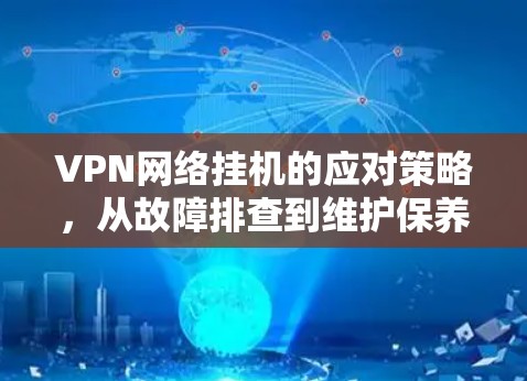 VPN网络挂机的应对策略，从故障排查到维护保养