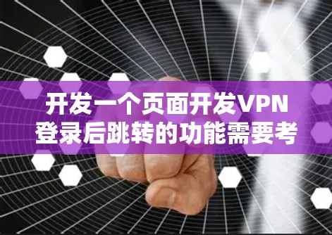 开发一个页面开发VPN登录后跳转的功能需要考虑多个方面，以确保安全性和用户体验。以下是详细的步骤指南