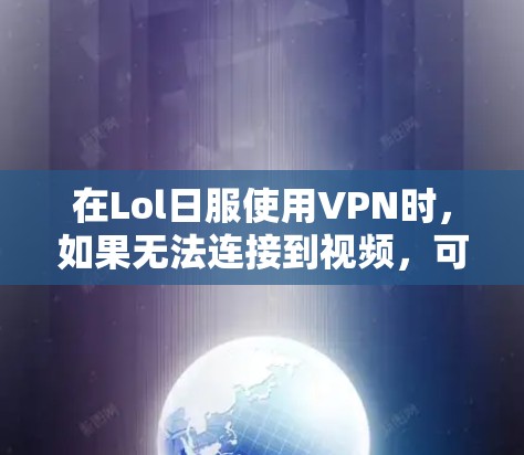 在Lol日服使用VPN时，如果无法连接到视频，可能是由于位置设置的问题。以下是解决这个问题的步骤
