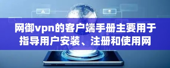 网御vpn的客户端手册主要用于指导用户安装、注册和使用网御vpn的客户端软件。以下是一个详细的步骤指南，帮助用户顺利进行操作
