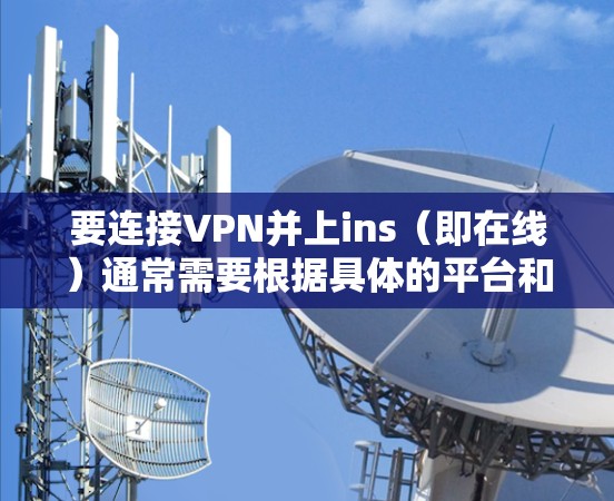 要连接VPN并上ins（即在线）通常需要根据具体的平台和设置来决定。以下是一些常见的步骤和建议