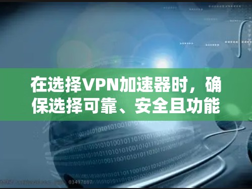 在选择VPN加速器时，确保选择可靠、安全且功能丰富的解决方案是关键。以下是一些步骤性的总结和建议