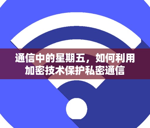 通信中的星期五，如何利用加密技术保护私密通信