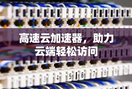 高速云加速器，助力云端轻松访问