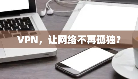 VPN，让网络不再孤独？