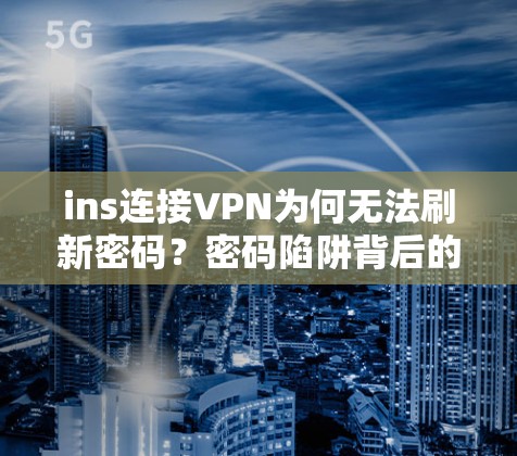 ins连接VPN为何无法刷新密码？密码陷阱背后的加密迷宫