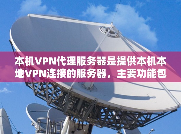 本机VPN代理服务器是提供本机本地VPN连接的服务器,主要功能包括IP地址的代理、安全连接的配置、性能优化和安全防护。以下是详细的内容 本机VPN代理服务器是提供本机本地VPN连接的服务器,主要功能包括IP地址的代理、安全连接的配置、性能优化和安全防护。以下是详细的内容