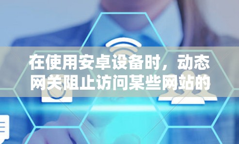 在使用安卓设备时，动态网关阻止访问某些网站的现象是一个常见的问题，可以通过以下步骤逐步解决