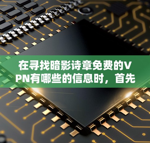 在寻找暗影诗章免费的VPN有哪些的信息时，首先需要明确暗影诗章的功能和作用。暗影诗章通常是一种认证功能，用于访问特定VPN服务或设备。以下是一些提供暗影诗章的VPN平台及其特点