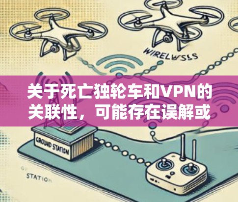 关于死亡独轮车和VPN的关联性,可能存在误解或误用的情况。以下是可能的解释和建议