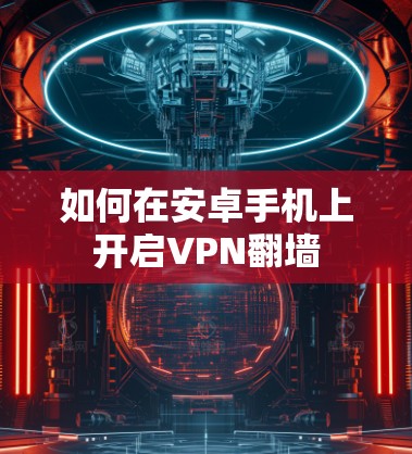 如何在安卓手机上开启VPN翻墙