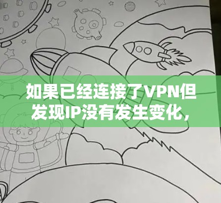 如果已经连接了VPN但发现IP没有发生变化，可能的原因包括以下几种情况