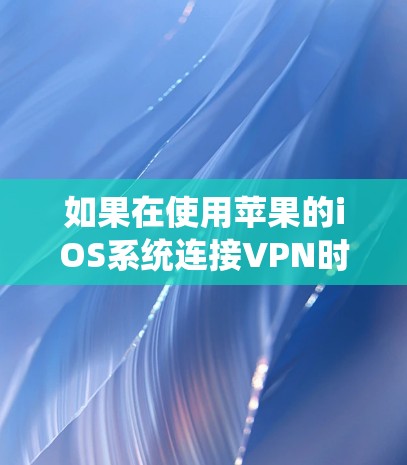 如果在使用苹果的iOS系统连接VPN时遇到了无法上网的问题，可能是以下几种情况的其中一个