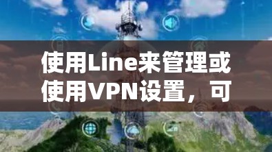 使用Line来管理或使用VPN设置，可以使用Line的配置管理功能。以下是通过Line来管理或使用VPN设置的方法