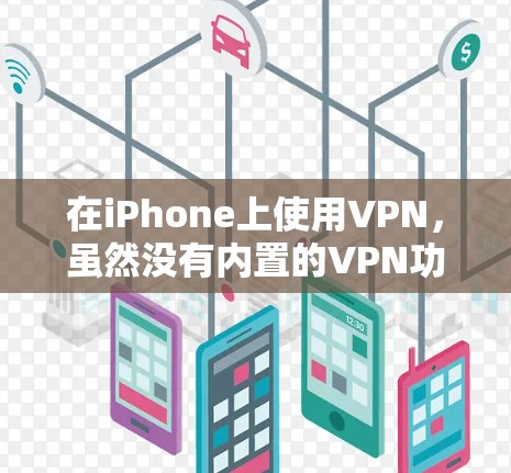 在iPhone上使用VPN，虽然没有内置的VPN功能，但可以通过第三方应用实现VPN连接。以下是详细的步骤和建议