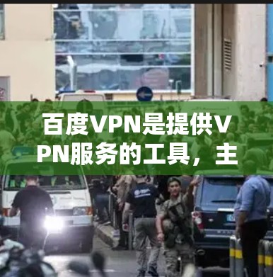 百度VPN是提供VPN服务的工具，主要功能是安全地连接到互联网，允许用户访问国外网站。但它并不是加速器，加速器是专门用来帮助加速下载或提升速度的工具