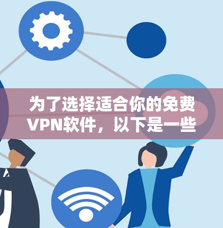 为了选择适合你的免费VPN软件，以下是一些关键点和建议