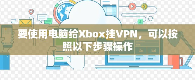 要使用电脑给Xbox挂VPN，可以按照以下步骤操作