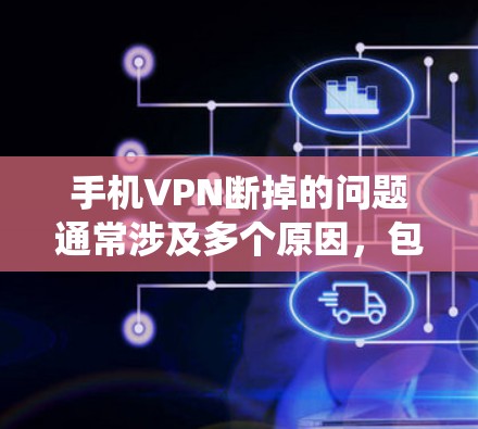 手机VPN断掉的问题通常涉及多个原因，包括网络连接问题、网络卡顿、防火墙限制、缓存问题、电池电量不足、系统异常以及移动数据线问题等。以下是一些步骤，可以帮助你排查并解决这个问题