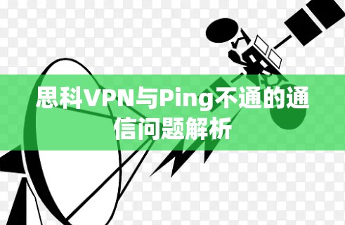 思科VPN与Ping不通的通信问题解析