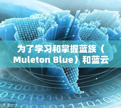 为了学习和掌握蓝族(Muleton Blue)和蓝云(Muleton Cloud)设备,以下是一个详细的步骤指南