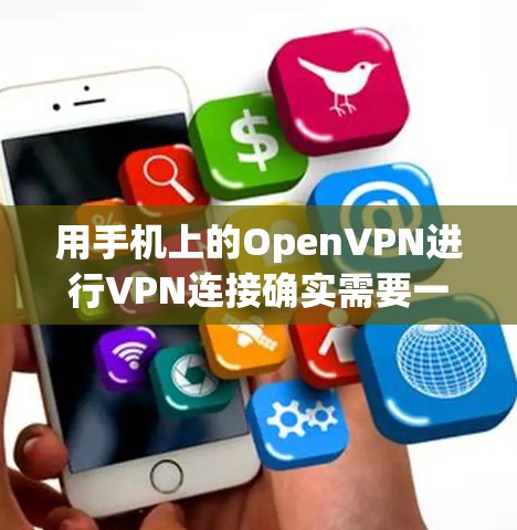 用手机上的OpenVPN进行VPN连接确实需要一些步骤和设置，但通过逐步操作和学习，可以顺利完成。以下是一个清晰的指南，帮助您实现手机VPN